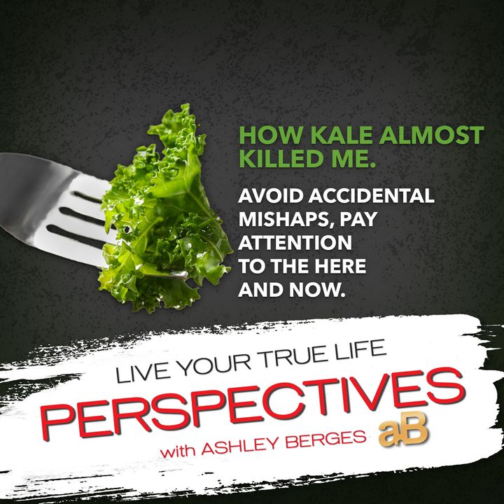 How Kale almost Killed me. Avoid Accidental Mishaps, Pay attention to the Here and Now. [Ep. 736]