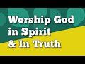 Worship God in Spirit and in Truth