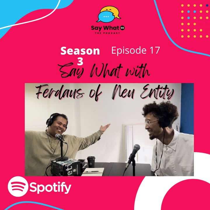EP 69 : SAY WHAT WITH FERDAUS, FOUNDER OF NEU ENTITY