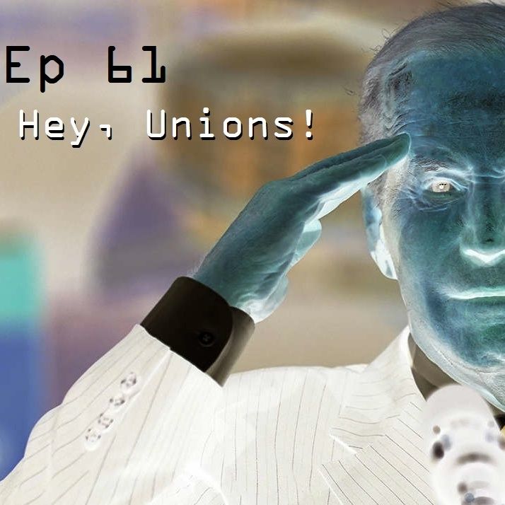 Ep 61 - Hey, Unions!