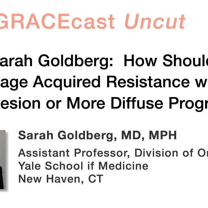 Dr. Sarah Goldberg: How Should We Manage Acquired Resistance with a Single Lesion or More Diffuse Progression?