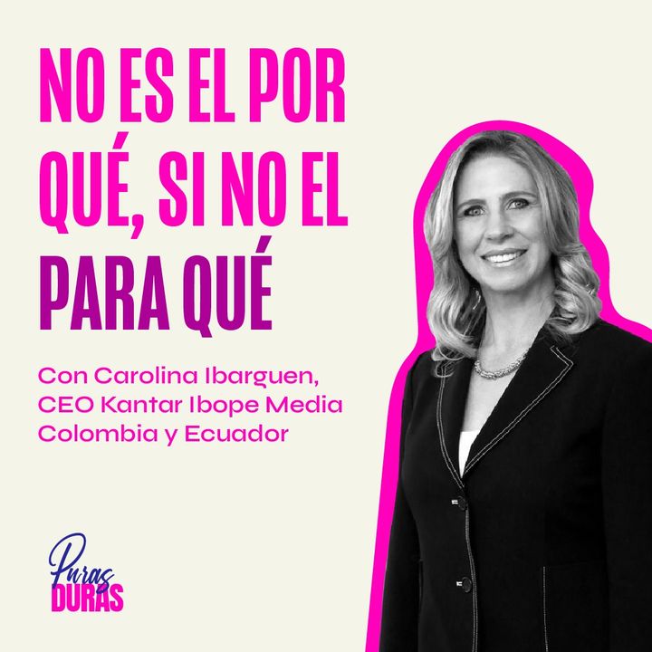 “No es el por qué, si no el para qué” con Carolina Ibarguen, CEO Kantar Ibope Media Colombia y Ecuador