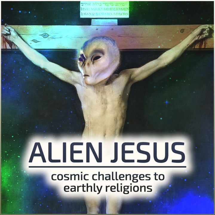 ALIEN JESUS: Cosmic Challenges to Earthly Religions