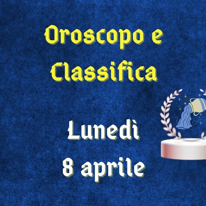 Oroscopo e classifica di lunedì 8 aprile 2024: exploit per il segno dell'Ariete