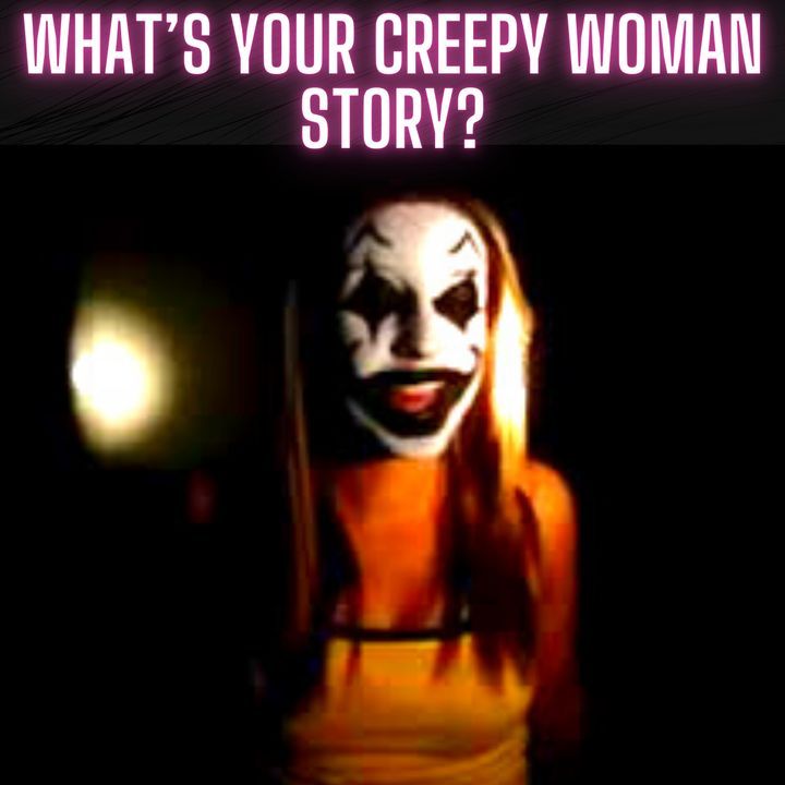 Men, What’s Your Creepy Woman Story?