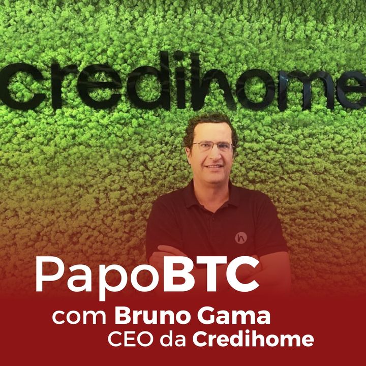 Tecnologia no Setor Imobiliário e Home Equity | Papo BTC com Bruno Gama, CEO & Founder da Credihome