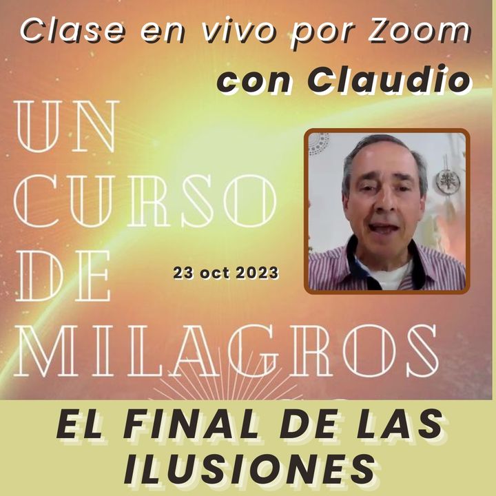 UN CURSO DE MILAGROS - El final de las ilusiones - Claudio - 23 oct 2023