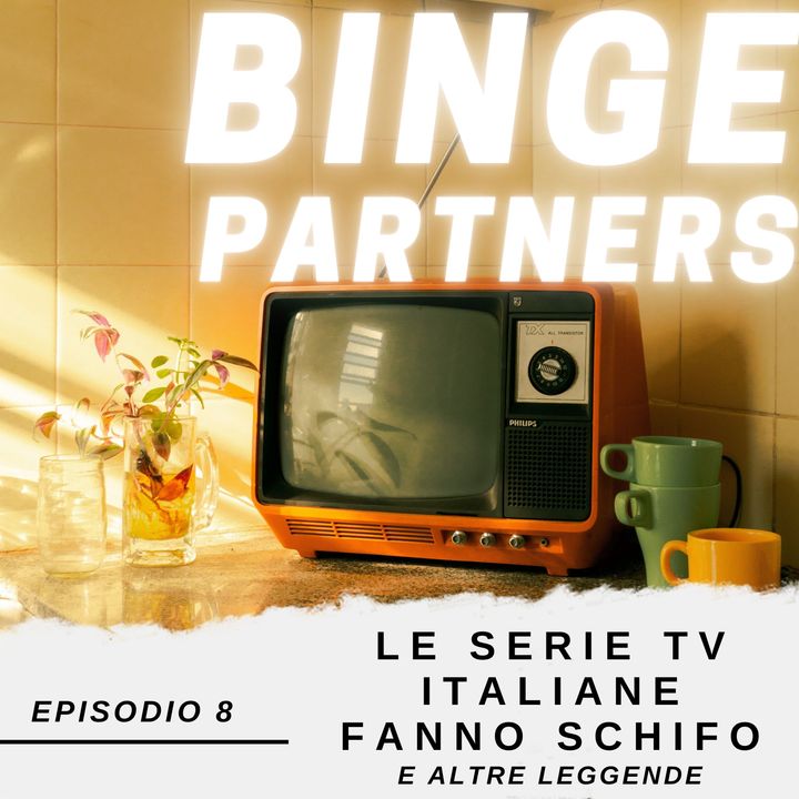 Binge Partners 1x08 - Le serie italiane fanno schifo (e altre leggende)