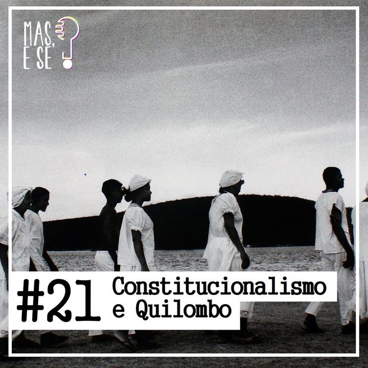Mas e se? #21 - Constitucionalismo e Quilombo