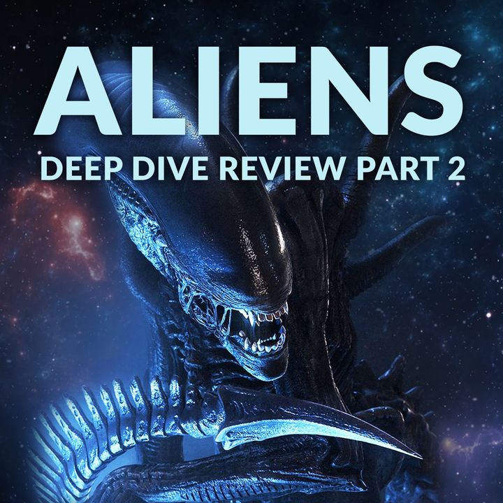 Ep. 158 - Aliens Deep Dive Review Part 2