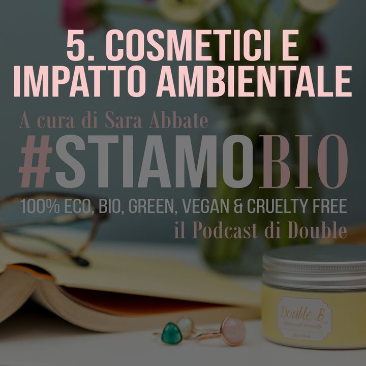 5^ puntata - Cosmetici e impatto ambientale - #stiamobio - il Podcast di Double B