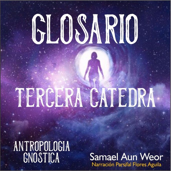GLOSARIO TERCERA CÁTEDRA - Antropologia Gnostica - Samael Aun Weor - Audiolibro capitulo 7