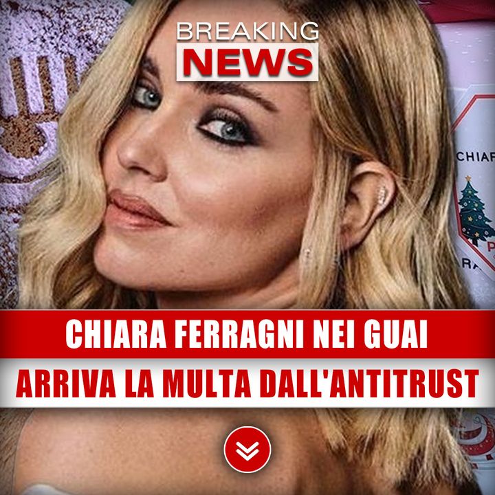 Chiara Ferragni Nei Guai: Arriva La Multa Dall'Antitrust!