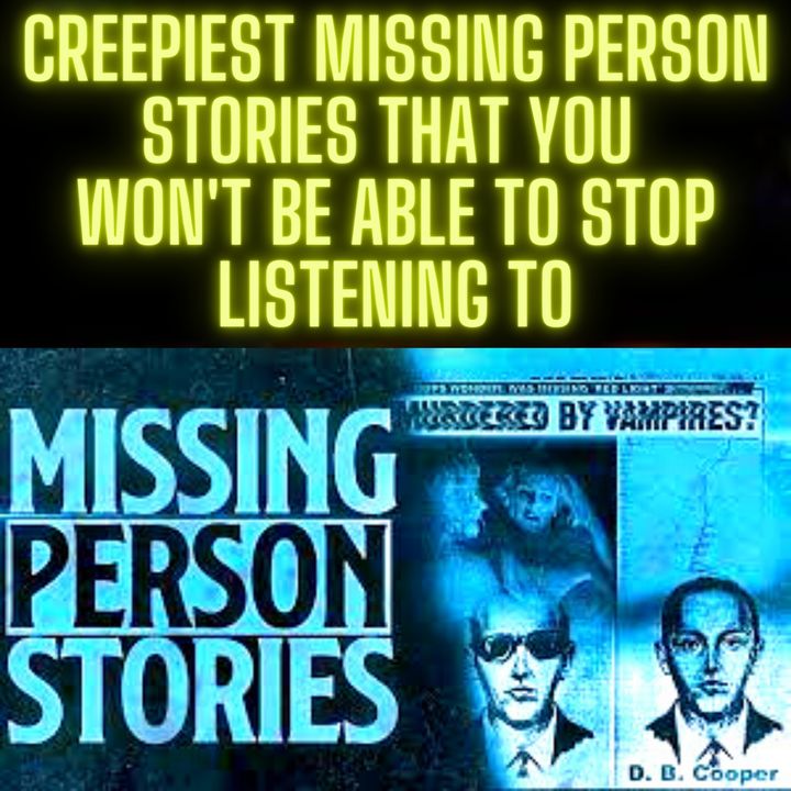Creepiest Missing Person Stories that you won't be able to stop listening to