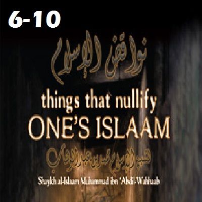Things that Nullify Someone's Islam (#6-10)