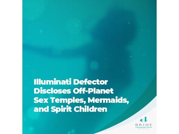 Illuminati Defector Discloses Off-Planet Sex Temples, Mermaids, Spirit Children