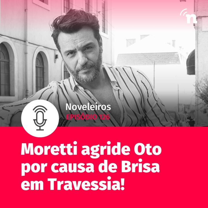 #126 - Por causa de Brisa, Moretti agride Oto em Travessia!