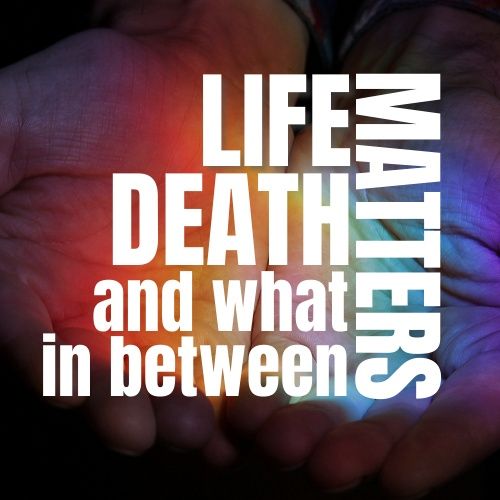 Life, Death, and What Matters In-Between