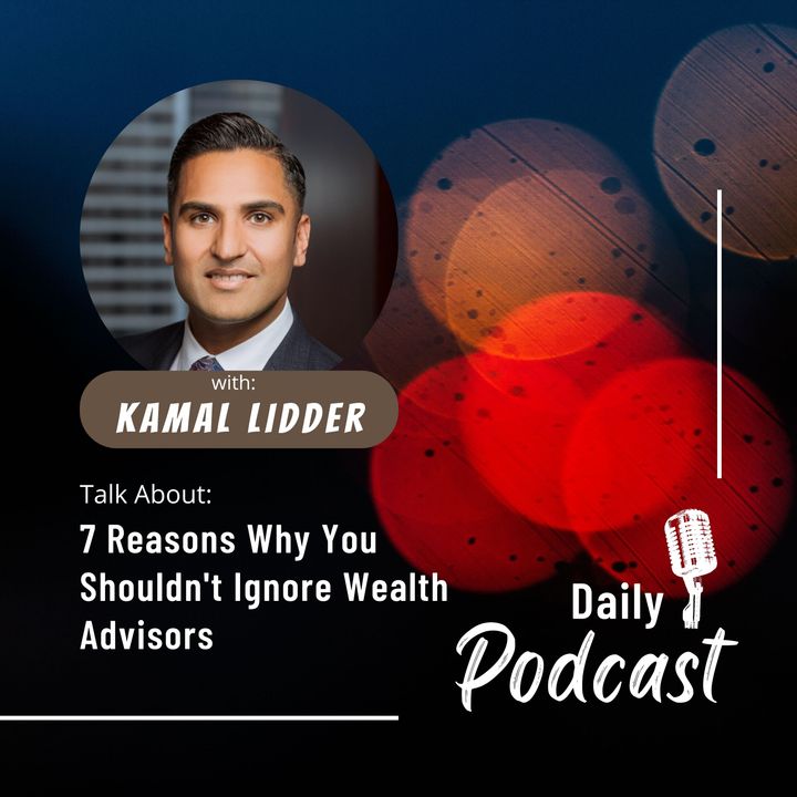 Kamal Lidder Shares 7 Reasons Why You Shouldn't Ignore Wealth Advisors