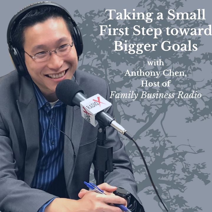 Taking a Small First Step toward Bigger Goals, with Anthony Chen, Host of Family Business Radio