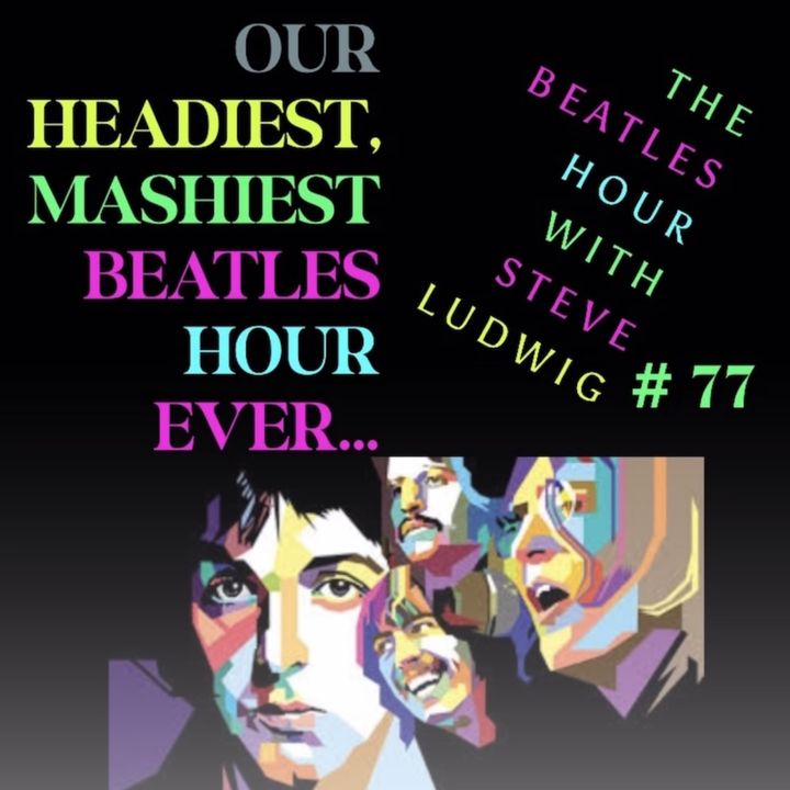 Beatles Hour with Steve Ludwig # 77 ~ OUR HEADIEST YET