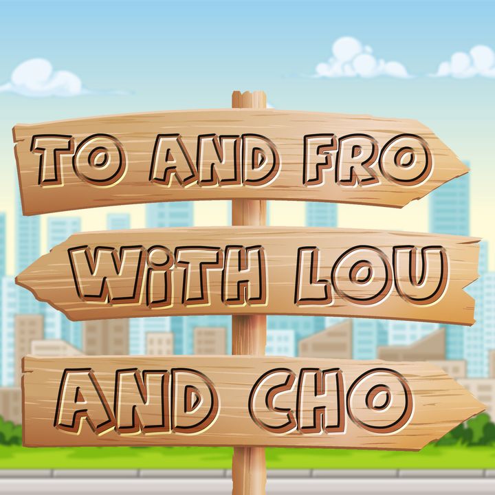 To and Fro with Lou and Cho