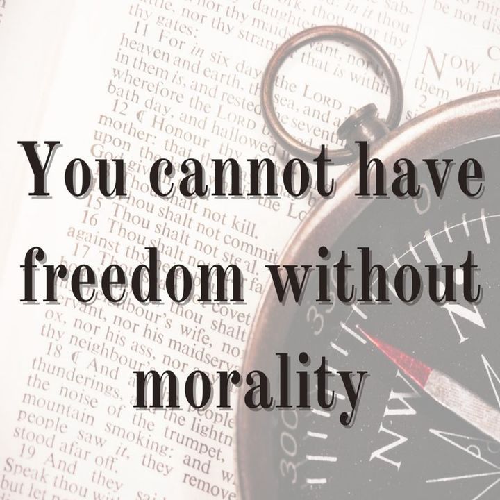 You cannot have freedom without morality