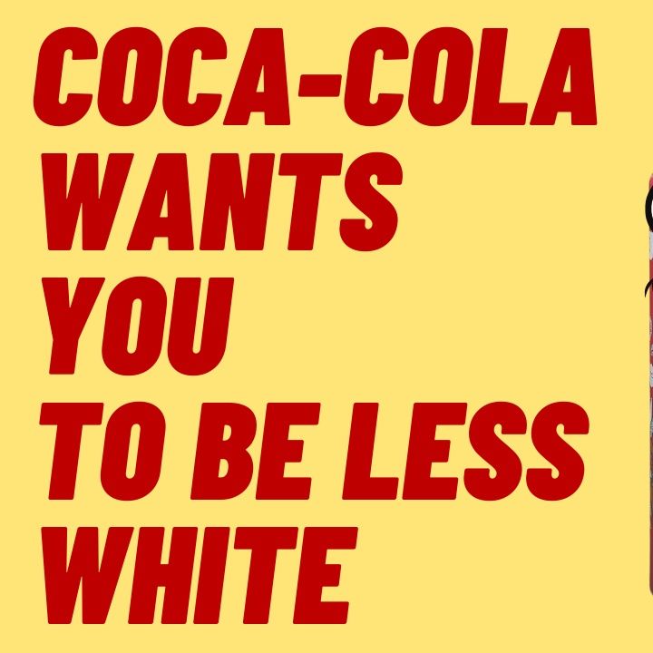 COCA-COLA WANTS YOU TO BE LESS WHITE