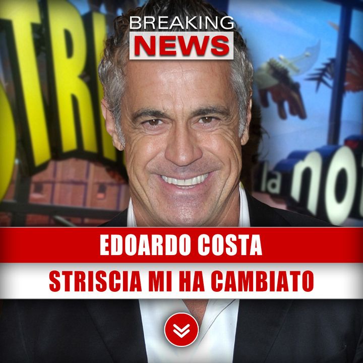 Edoardo Costa: Striscia La Notizia Mi Ha Cambiato! 