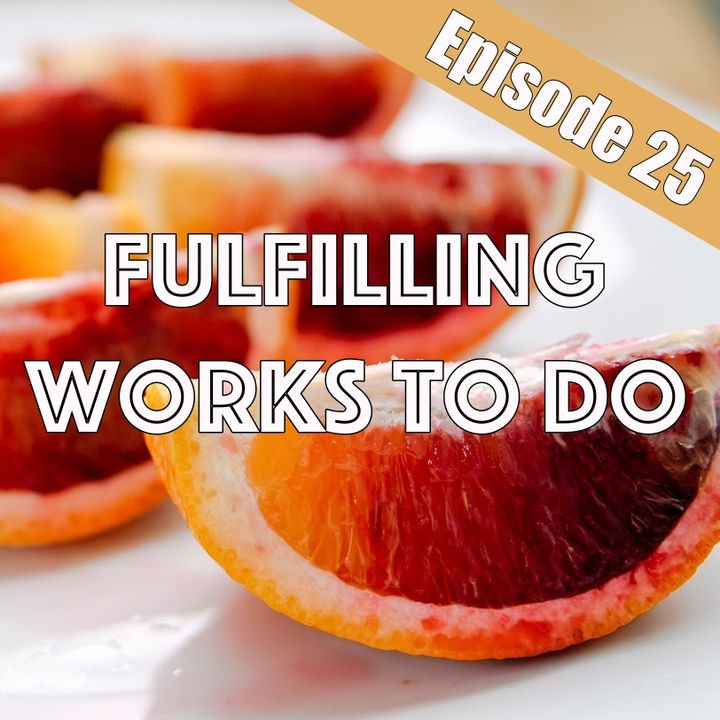 Episode 25 - Fulfilling Works To Do
