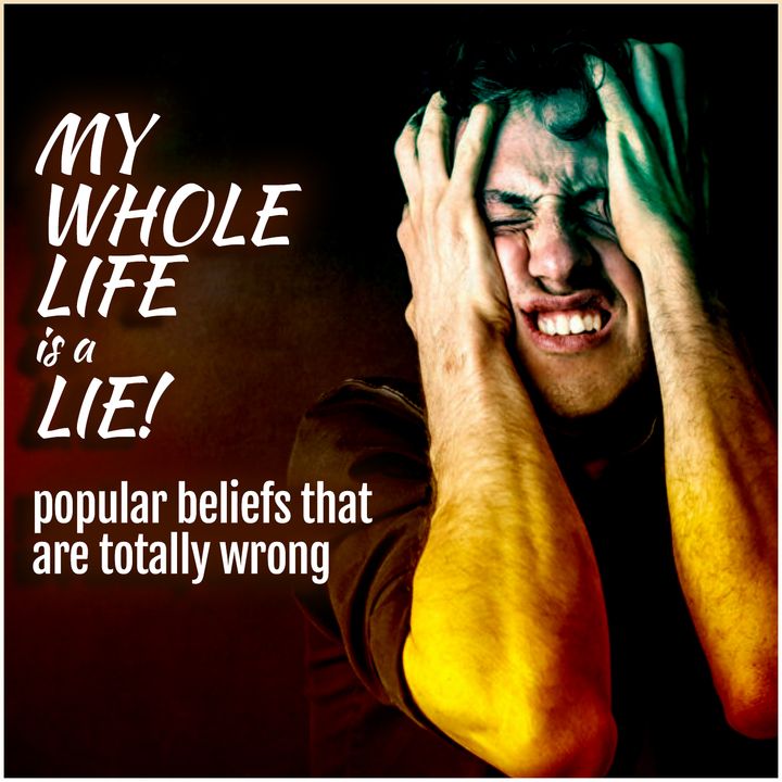 My Whole Life is a Lie: Popular Beliefs That Are Totally Wrong