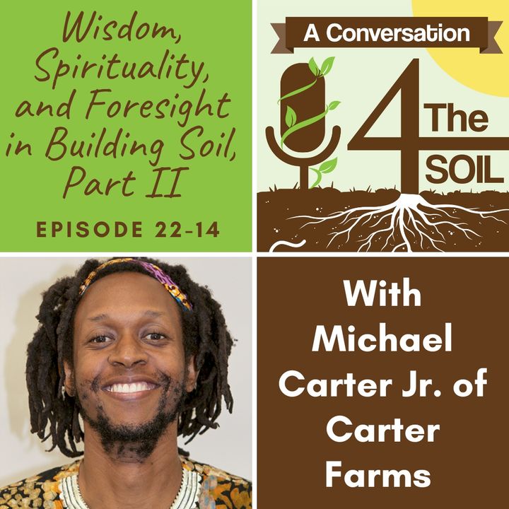 Episode 22 - 14: Wisdom, Spirituality, and Foresight in Building Soil with Michael Carter Jr. of Carter Farms (Part II)