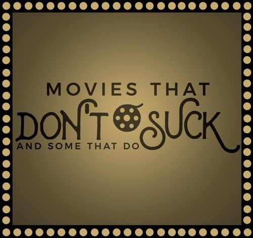 Movies That Don't Suck and Some That Do