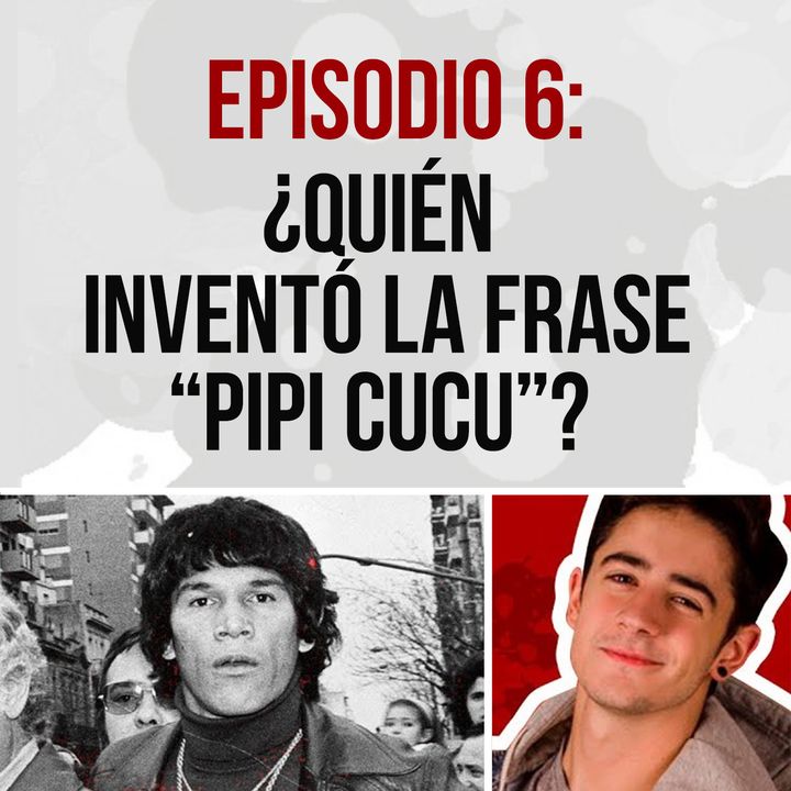 Episodio 6: ¿Quién invento la frase PIPI CUCU?