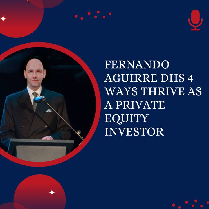 Fernando Aguirre DHS 4 Ways Thrive as a Private Equity Investor