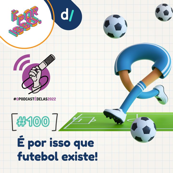 É Por Isso! #100 - É por isso que futebol existe! ⚽ #OPodcastÉDelas2022