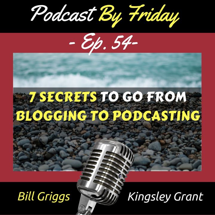 PBF54 7 Secrets To Go From Blogging To Podcasting with Kingsley Grant and Bill Griggs