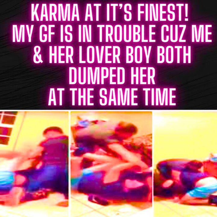 Karma at it’s Finest! My GF is in Trouble Cuz Me & Her Lover Boy Both Dumped Her at The Same Time!