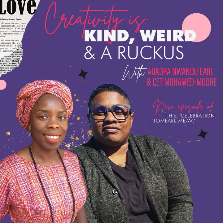 Creativity is: Kind, Weird, & A Raucous With Adaora Nwandu Earl and Cet Mohamed-Moore