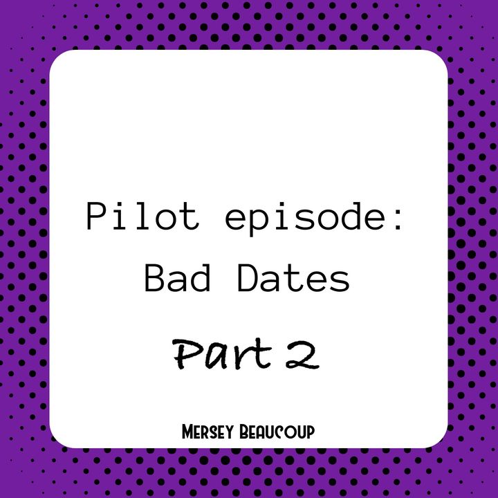 #Ep2 – Pilot – Bad Dates (Part 2)