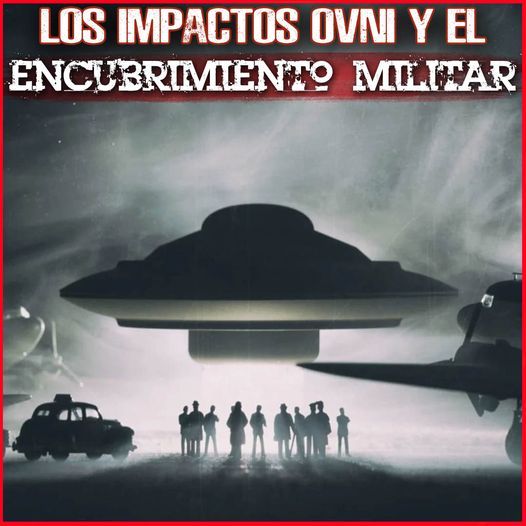 Los Impactos Ovni y el Encubrimiento Militar