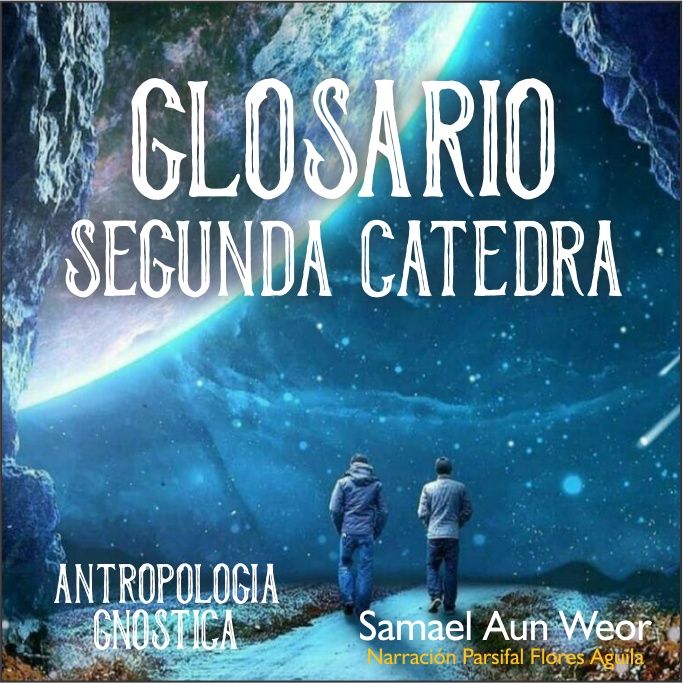 GLOSARIO SEGUNDA CÁTEDRA - Antropologia Gnostica - Segunda catedra - Samael Aun Weor - Audiolibro capitulo 5