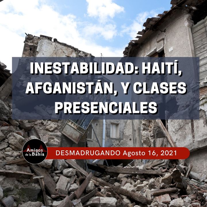 4. Inestabilidad: Haití, Afganistán, y Clases Presenciales | Ago. 16, 2021