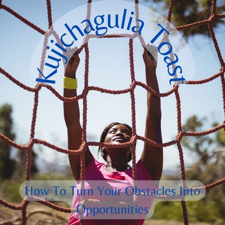 Kujichagulia Toast - How To Turn Your Obstacles Into Opportunities