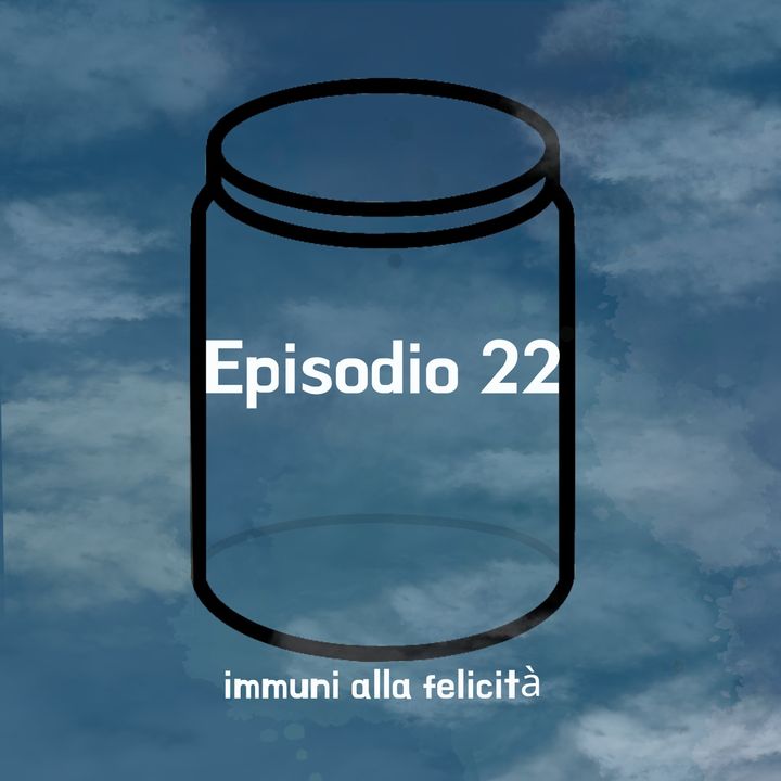 Episodio 22: immuni alla felicità