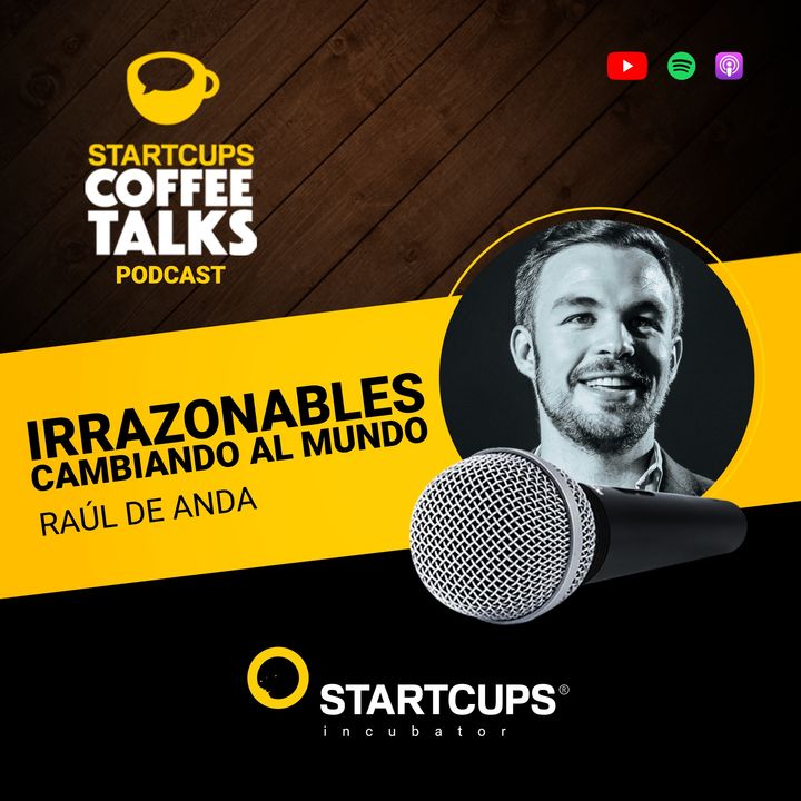 Irrazonables cambiando al mundo | STARTCUPS® COFFEE TALKS con Raúl De Anda