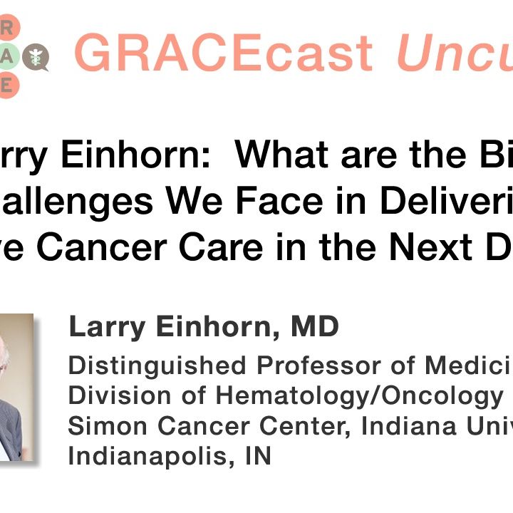 Dr. Larry Einhorn: What are the Biggest Challenges We Face in Delivering Effective Cancer Care in the Next Decade?