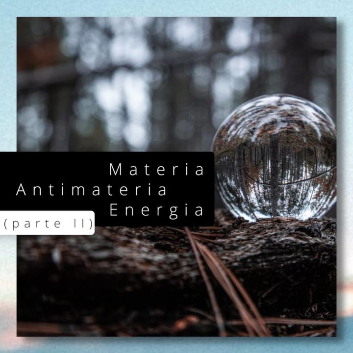 Materia Antimateria Energia (parte II)