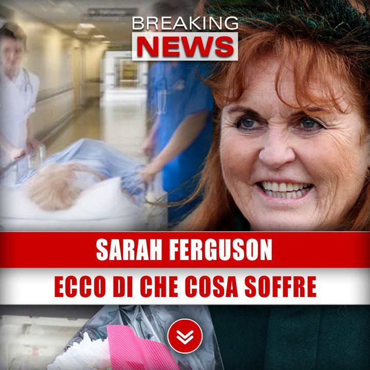 Sarah Ferguson: Ecco Di Che Cosa Soffre! 