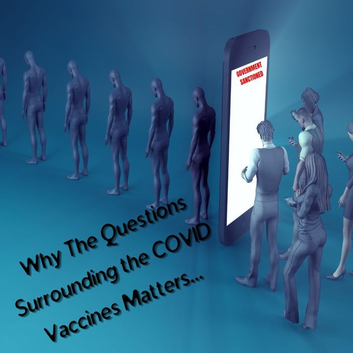 Why the questions surrounding the COVID Vaccines Matters...